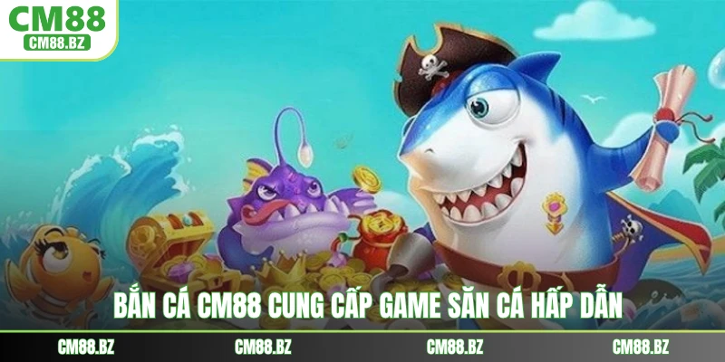 Bắn cá CM88 cung cấp game săn cá hấp dẫn