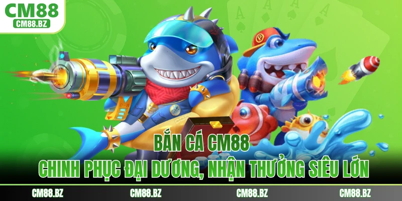 Bắn Cá CM88 - Chinh Phục Đại Dương, Nhận Thưởng Siêu Lớn