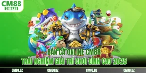 Bắn Cá Online CM88 - Trải Nghiệm Giải Trí Chơi Đỉnh Cao 2025