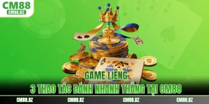Game Liêng - 3 Thao Tác Đánh Nhanh Thắng Tại CM88