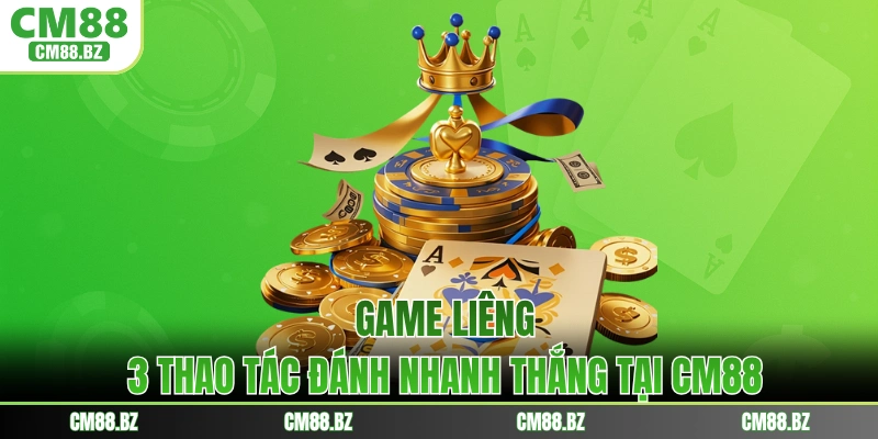 Game Liêng - 3 Thao Tác Đánh Nhanh Thắng Tại CM88