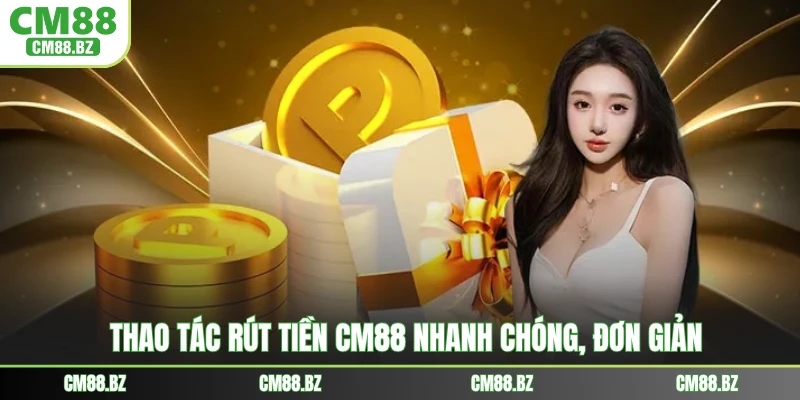 Thao tác rút tiền CM88 nhanh chóng, đơn giản