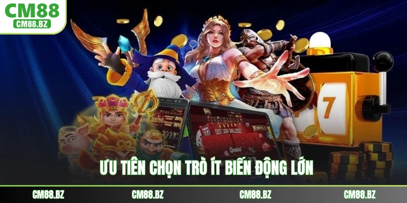 Ưu tiên chọn trò ít biến động lớn